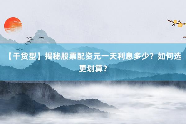 【干货型】揭秘股票配资元一天利息多少？如何选更划算？