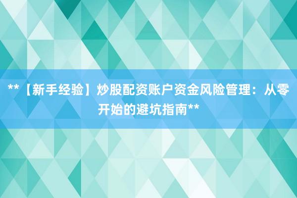 **【新手经验】炒股配资账户资金风险管理：从零开始的避坑指南**