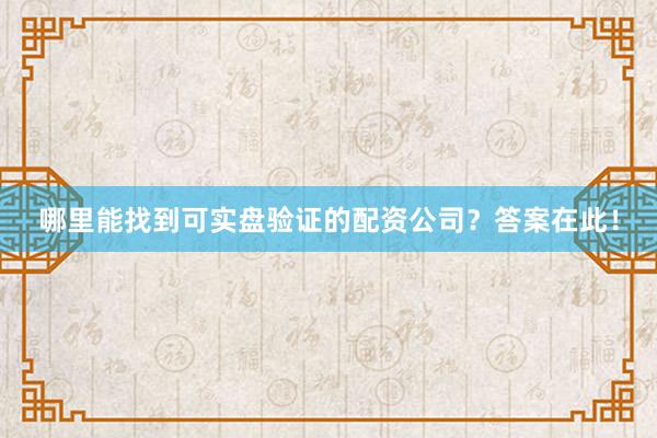 哪里能找到可实盘验证的配资公司？答案在此！