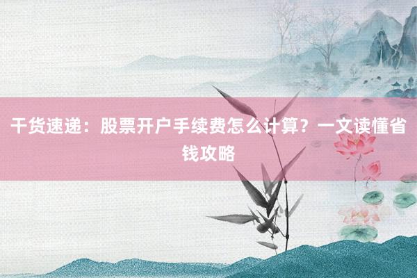 干货速递：股票开户手续费怎么计算？一文读懂省钱攻略