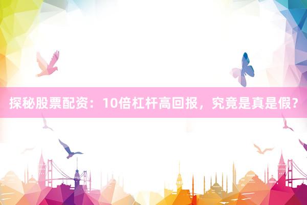 探秘股票配资：10倍杠杆高回报，究竟是真是假？