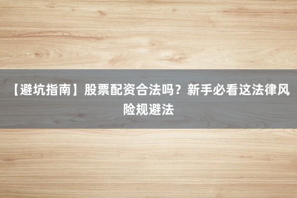 【避坑指南】股票配资合法吗？新手必看这法律风险规避法