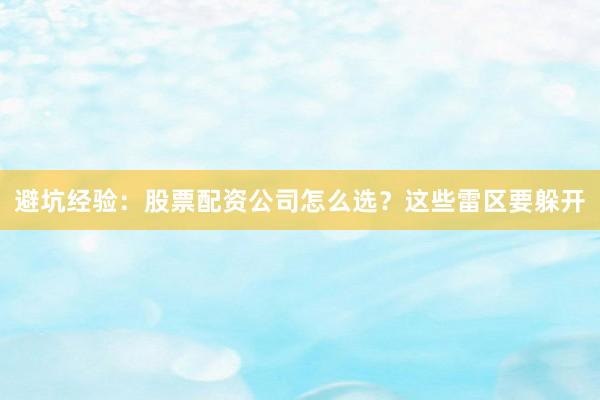 避坑经验：股票配资公司怎么选？这些雷区要躲开