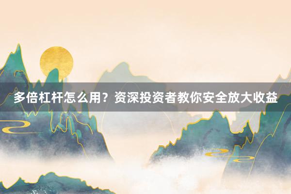 多倍杠杆怎么用？资深投资者教你安全放大收益