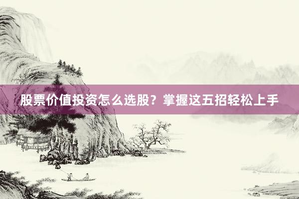 股票价值投资怎么选股？掌握这五招轻松上手