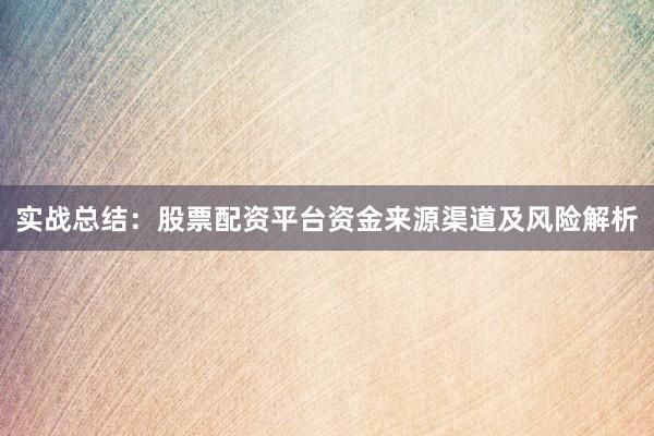 实战总结：股票配资平台资金来源渠道及风险解析