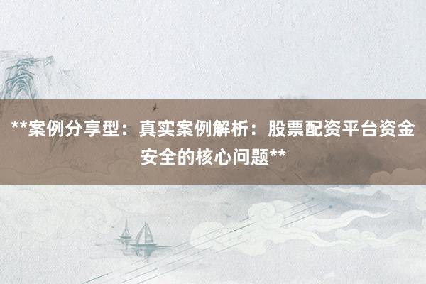 **案例分享型：真实案例解析：股票配资平台资金安全的核心问题**