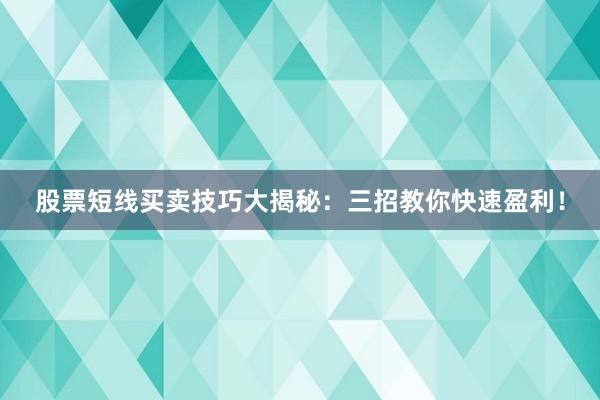股票短线买卖技巧大揭秘：三招教你快速盈利！