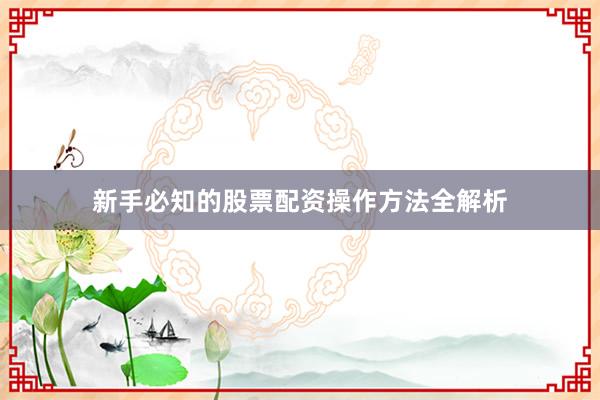 新手必知的股票配资操作方法全解析
