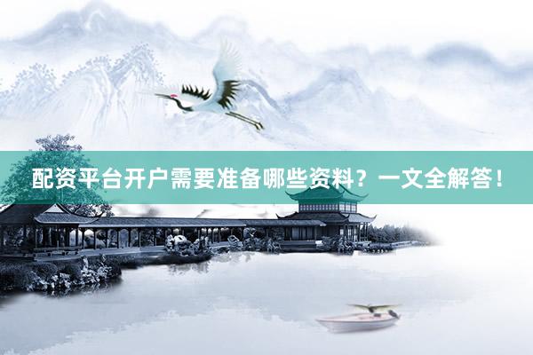 配资平台开户需要准备哪些资料？一文全解答！