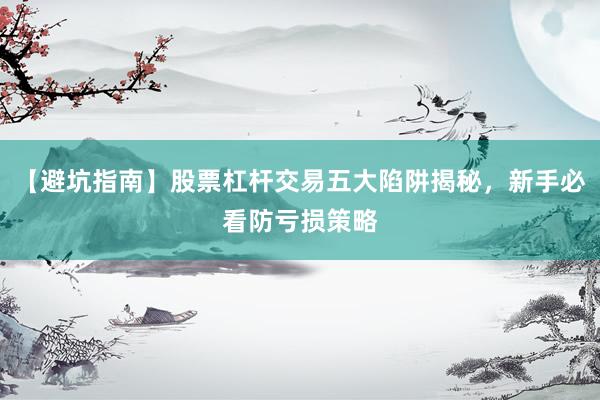 【避坑指南】股票杠杆交易五大陷阱揭秘，新手必看防亏损策略