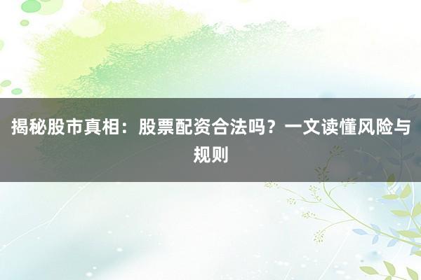 揭秘股市真相：股票配资合法吗？一文读懂风险与规则
