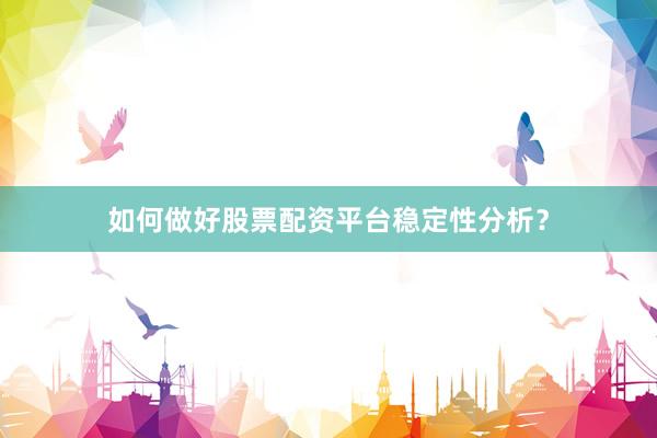 如何做好股票配资平台稳定性分析？