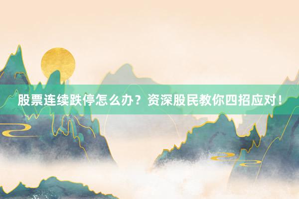 股票连续跌停怎么办？资深股民教你四招应对！