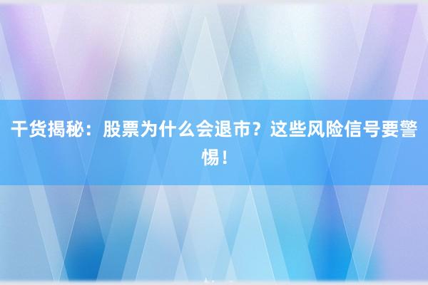 干货揭秘：股票为什么会退市？这些风险信号要警惕！