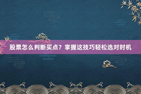 股票怎么判断买点？掌握这技巧轻松选对时机