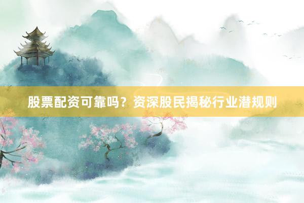 股票配资可靠吗？资深股民揭秘行业潜规则