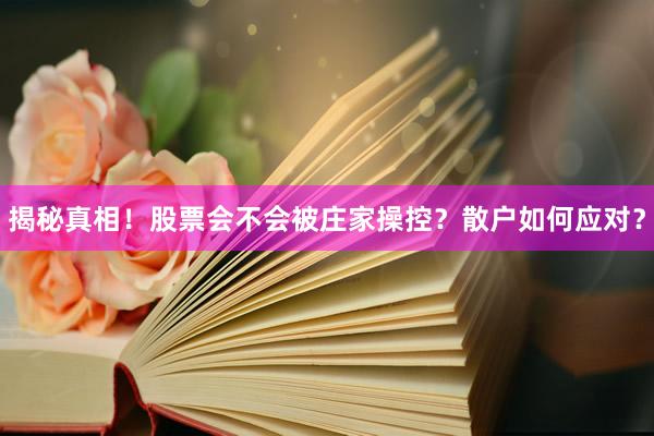 揭秘真相！股票会不会被庄家操控？散户如何应对？