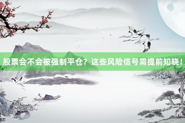 股票会不会被强制平仓？这些风险信号需提前知晓！
