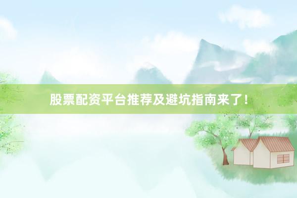 股票配资平台推荐及避坑指南来了!