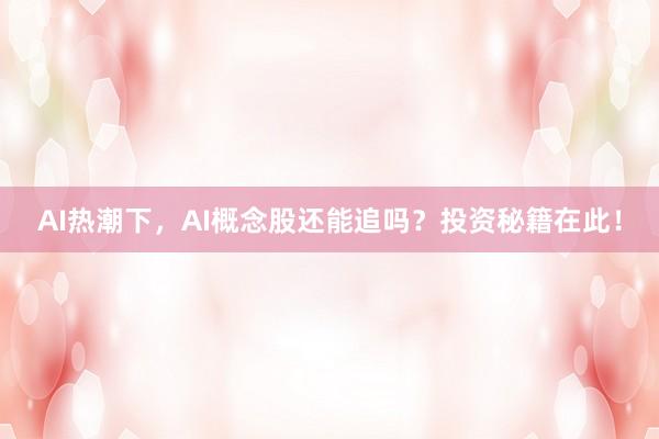 AI热潮下，AI概念股还能追吗？投资秘籍在此！