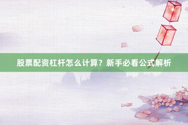 股票配资杠杆怎么计算？新手必看公式解析