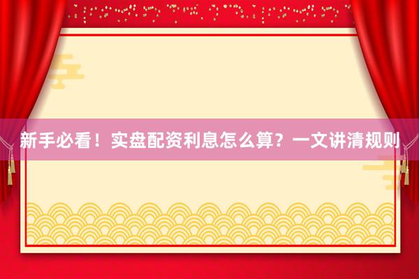 新手必看！实盘配资利息怎么算？一文讲清规则