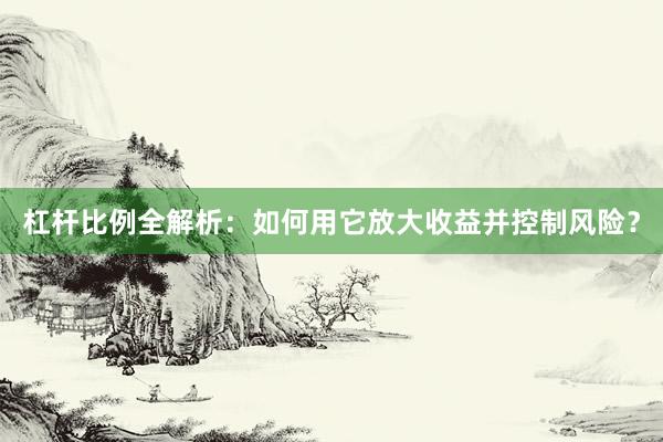 杠杆比例全解析：如何用它放大收益并控制风险？