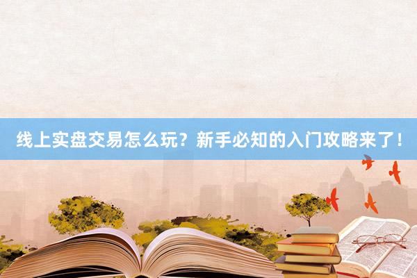 线上实盘交易怎么玩？新手必知的入门攻略来了！