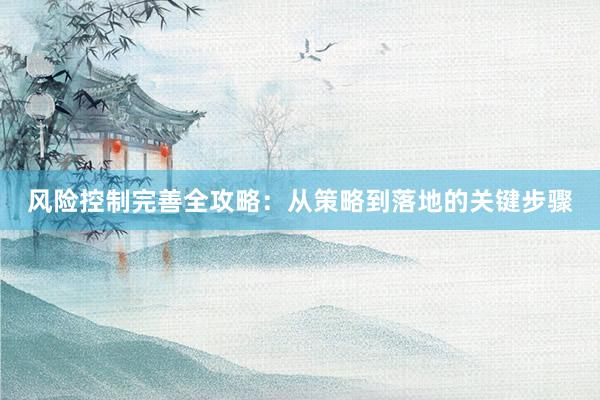 风险控制完善全攻略：从策略到落地的关键步骤