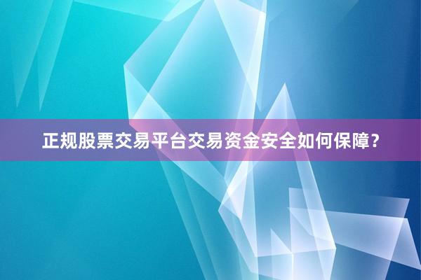 正规股票交易平台交易资金安全如何保障？