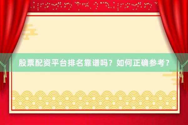 股票配资平台排名靠谱吗？如何正确参考？