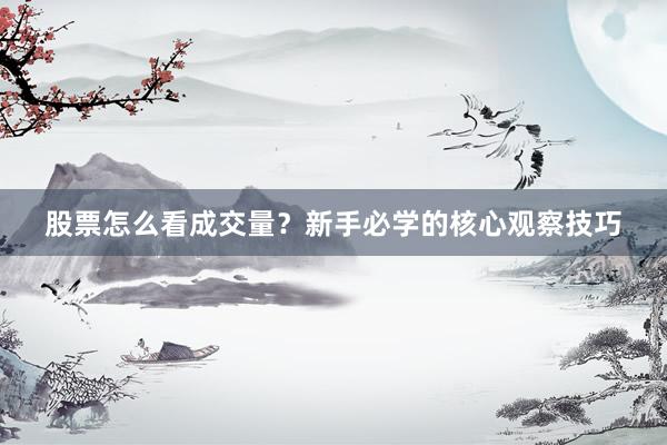 股票怎么看成交量？新手必学的核心观察技巧