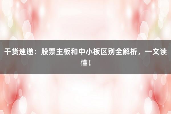 干货速递：股票主板和中小板区别全解析，一文读懂！