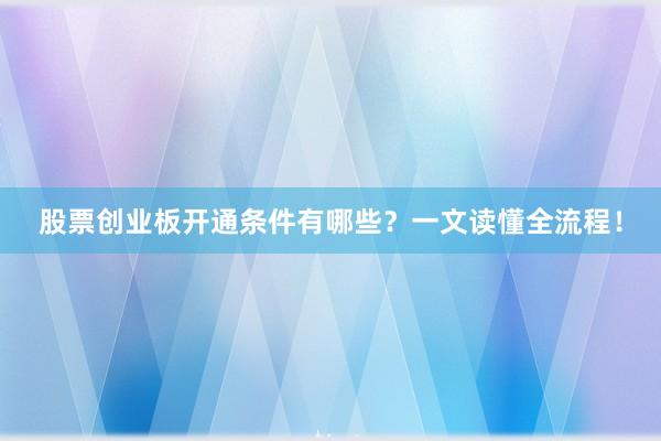 股票创业板开通条件有哪些？一文读懂全流程！
