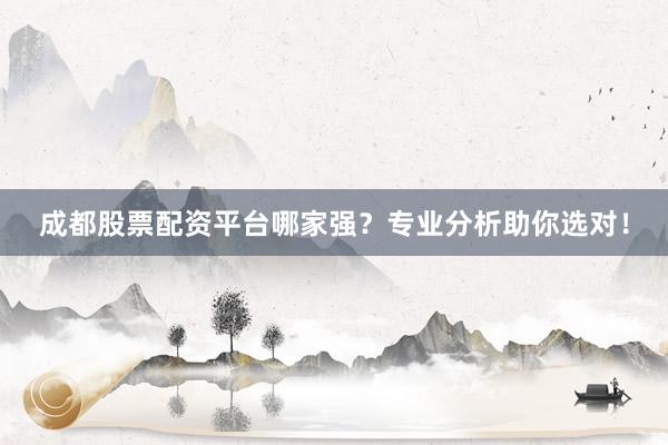 成都股票配资平台哪家强？专业分析助你选对！