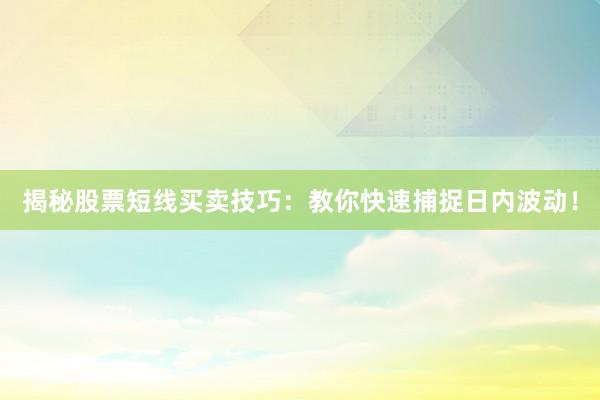 揭秘股票短线买卖技巧:教你快速捕捉日内波动!