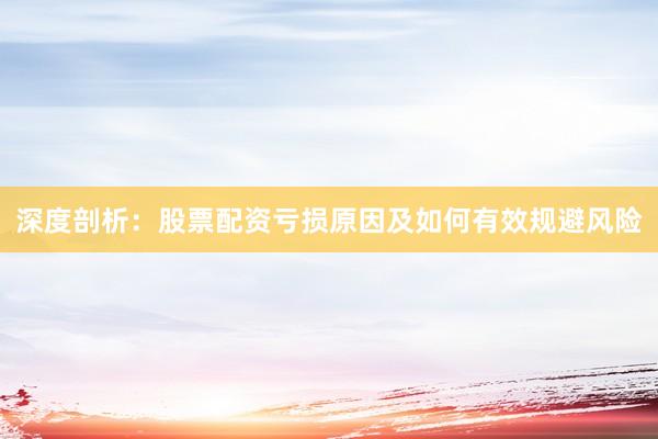 深度剖析：股票配资亏损原因及如何有效规避风险