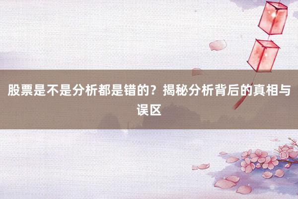 股票是不是分析都是错的？揭秘分析背后的真相与误区