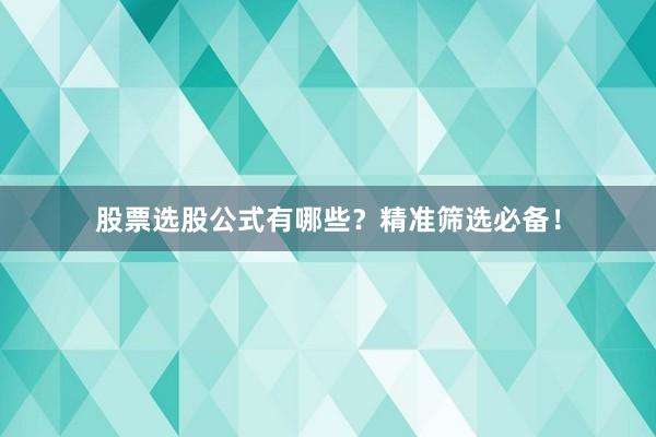 股票选股公式有哪些？精准筛选必备！