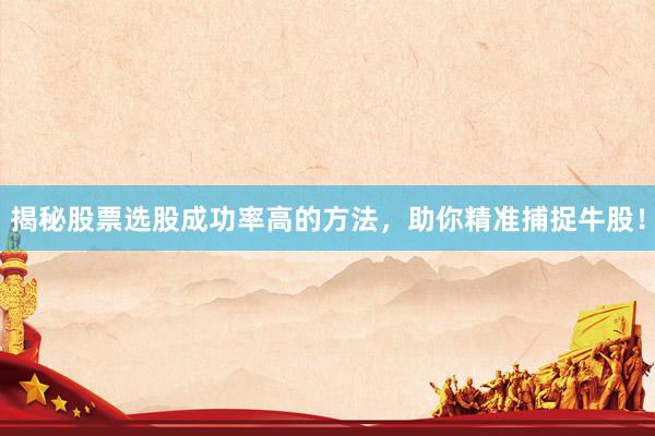 揭秘股票选股成功率高的方法，助你精准捕捉牛股！