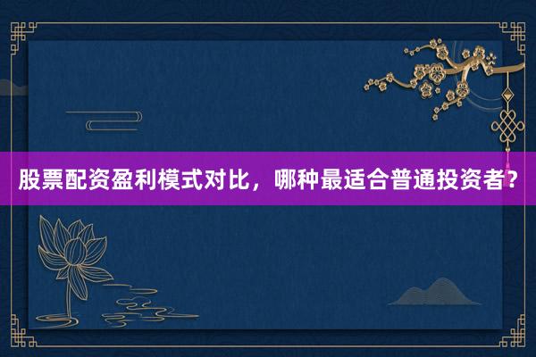 股票配资盈利模式对比，哪种最适合普通投资者？