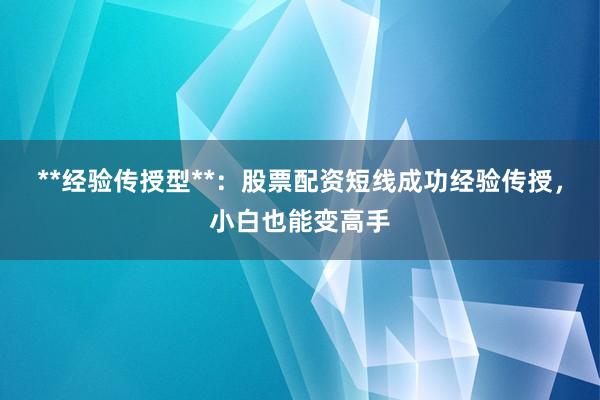 **经验传授型**：股票配资短线成功经验传授，小白也能变高手