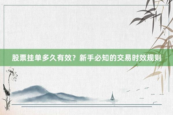 股票挂单多久有效？新手必知的交易时效规则