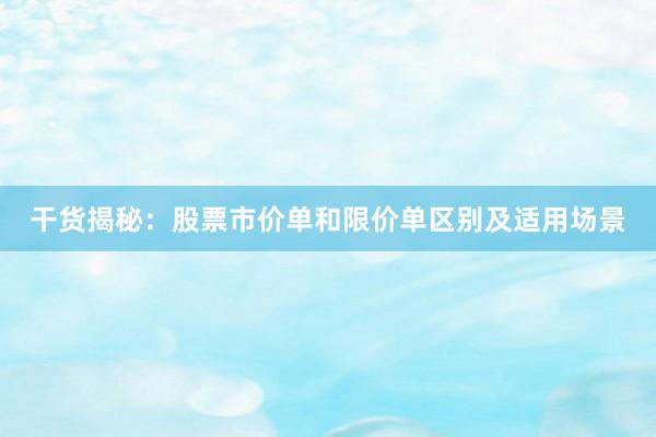 干货揭秘：股票市价单和限价单区别及适用场景