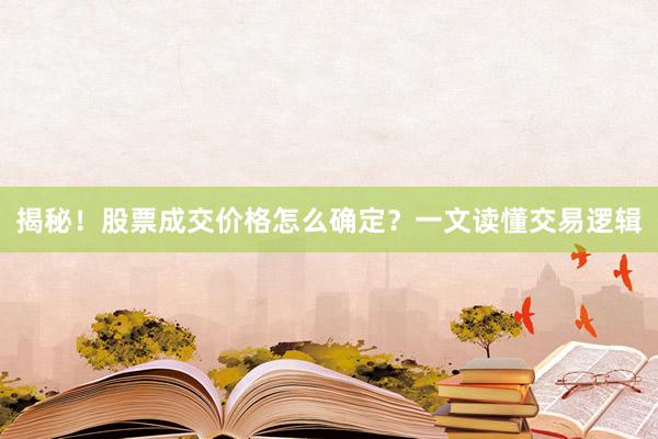 揭秘!股票成交价格怎么确定?一文读懂交易逻辑