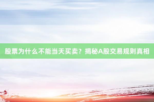 股票为什么不能当天买卖？揭秘A股交易规则真相