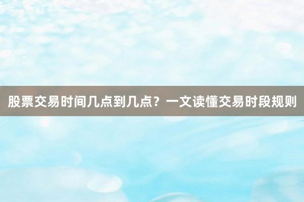 股票交易时间几点到几点？一文读懂交易时段规则