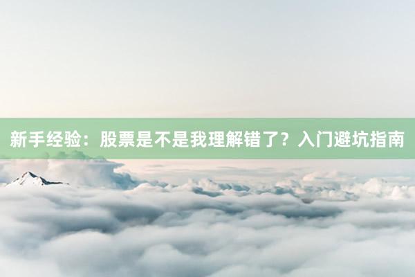 新手经验:股票是不是我理解错了?入门避坑指南