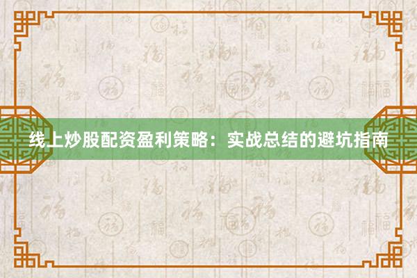 线上炒股配资盈利策略：实战总结的避坑指南